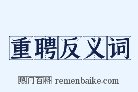 重聘反义词是什么意思的图片